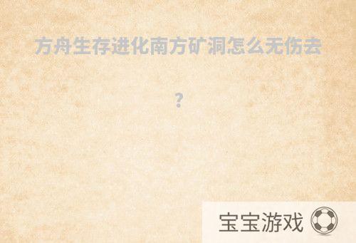 方舟生存进化南方矿洞怎么无伤去?