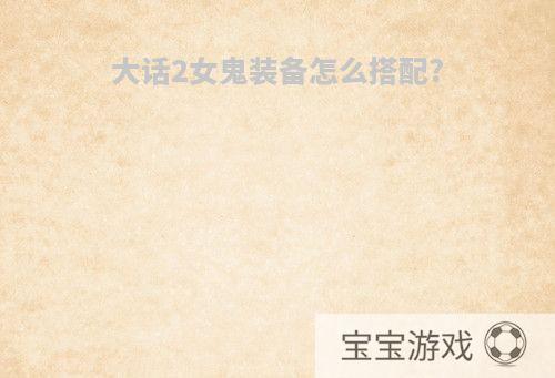 大话2女鬼装备怎么搭配?