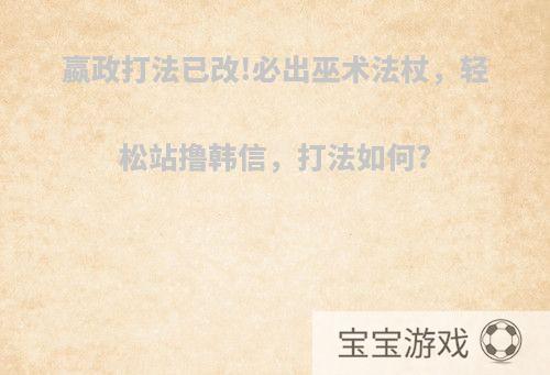 嬴政打法已改!必出巫术法杖，轻松站撸韩信，打法如何?