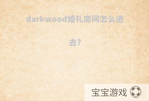 darkwood婚礼房间怎么进去?