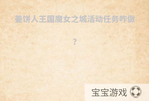 姜饼人王国魔女之城活动任务咋做?