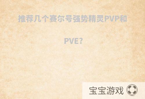 推荐几个赛尔号强势精灵PVP和PVE?