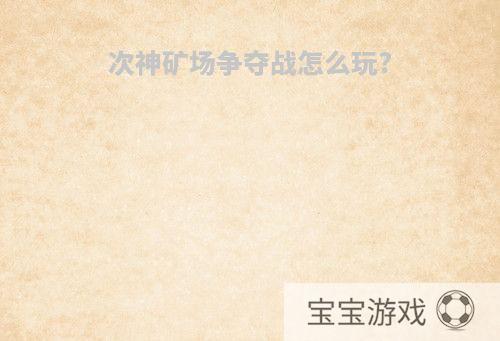 次神矿场争夺战怎么玩?