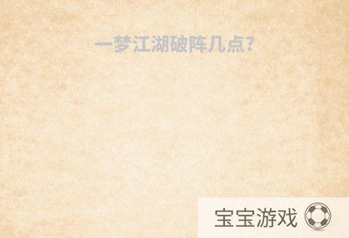 一梦江湖破阵几点?