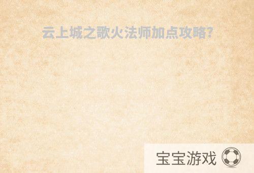 云上城之歌火法师加点攻略?