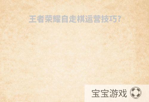 王者荣耀自走棋运营技巧?