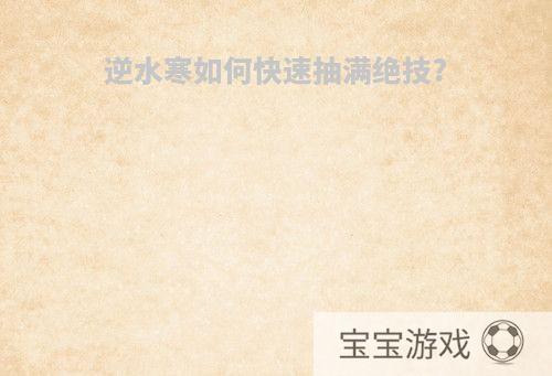 逆水寒如何快速抽满绝技?