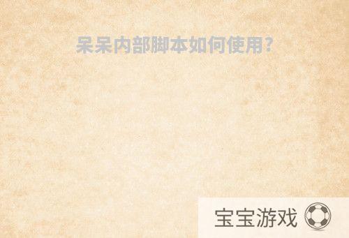 呆呆内部脚本如何使用?