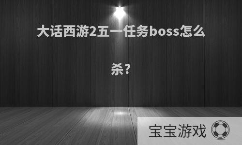 大话西游2五一任务boss怎么杀?