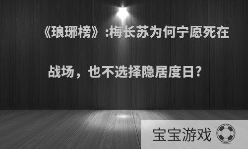 《琅琊榜》:梅长苏为何宁愿死在战场，也不选择隐居度日?