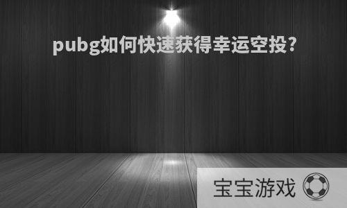 pubg如何快速获得幸运空投?