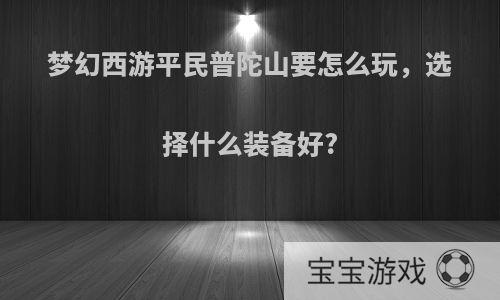 梦幻西游平民普陀山要怎么玩，选择什么装备好?