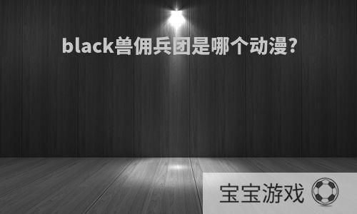 black兽佣兵团是哪个动漫?