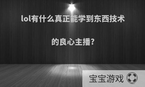 lol有什么真正能学到东西技术的良心主播?