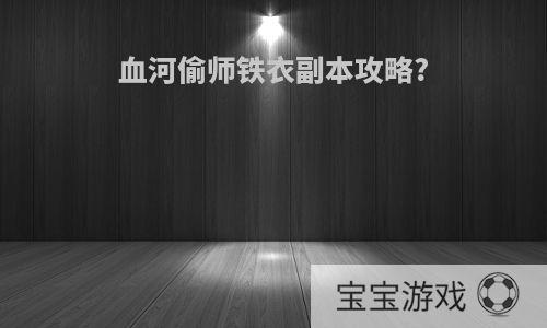 血河偷师铁衣副本攻略?