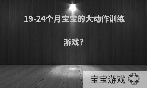 19-24个月宝宝的大动作训练游戏?