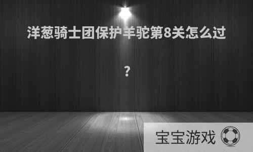 洋葱骑士团保护羊驼第8关怎么过?