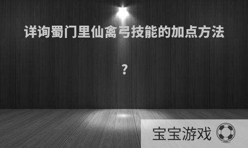 详询蜀门里仙禽弓技能的加点方法?