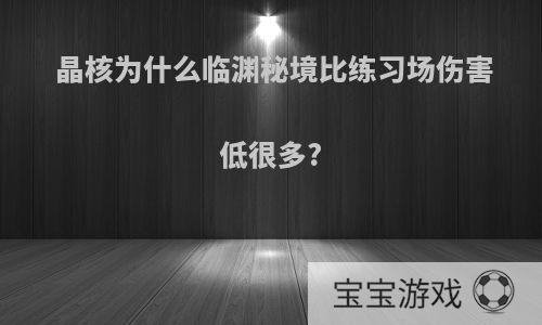 晶核为什么临渊秘境比练习场伤害低很多?