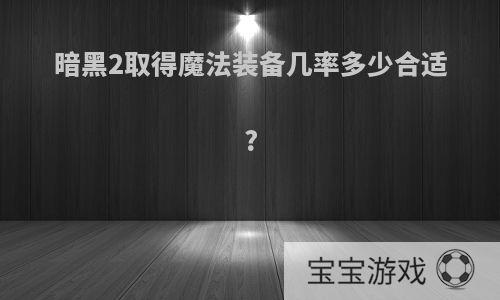 暗黑2取得魔法装备几率多少合适?