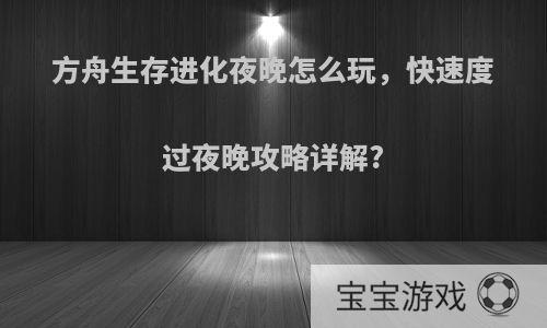 方舟生存进化夜晚怎么玩，快速度过夜晚攻略详解?