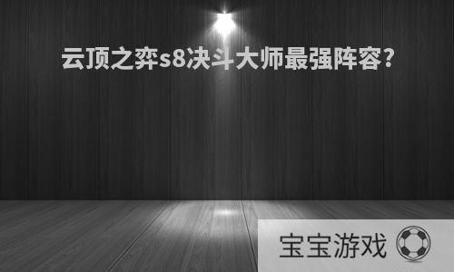 云顶之弈s8决斗大师最强阵容?