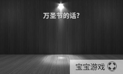 万圣节的话?
