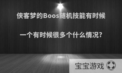 侠客梦的Boos随机技能有时候一个有时候很多个什么情况?