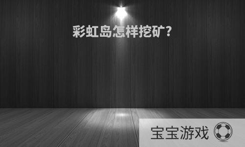 彩虹岛怎样挖矿?