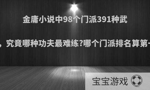 金庸小说中98个门派391种武功，究竟哪种功夫最难练?哪个门派排名算第一?