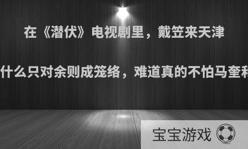 在《潜伏》电视剧里，戴笠来天津视察，吴站长为什么只对余则成笼络，难道真的不怕马奎和陆桥山使坏吗?