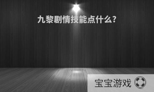 九黎剧情技能点什么?