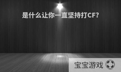 是什么让你一直坚持打CF?