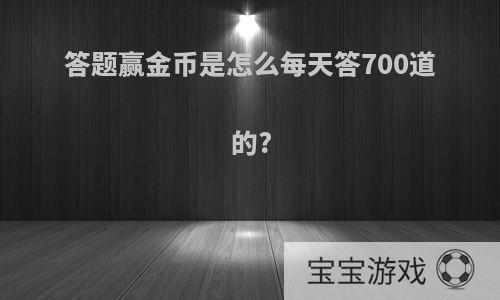 答题赢金币是怎么每天答700道的?