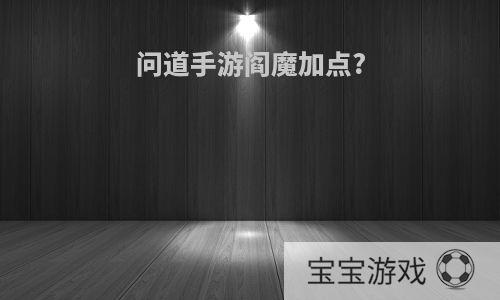 问道手游阎魔加点?