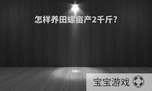 怎样养田螺亩产2千斤?