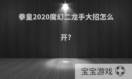 拳皇2020魔幻二龙手大招怎么开?