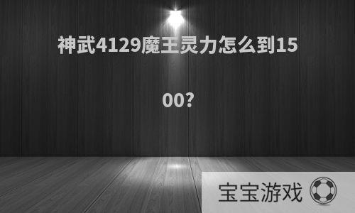 神武4129魔王灵力怎么到1500?