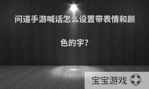 问道手游喊话怎么设置带表情和颜色的字?