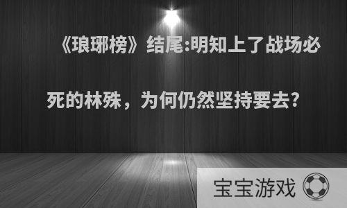 《琅琊榜》结尾:明知上了战场必死的林殊，为何仍然坚持要去?