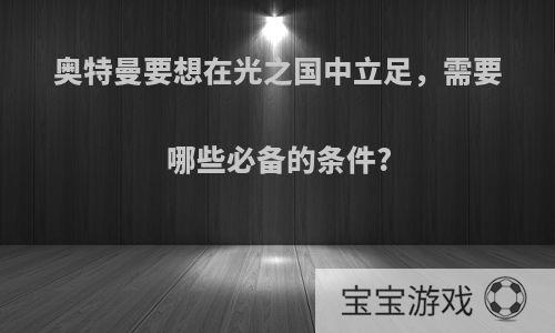 奥特曼要想在光之国中立足，需要哪些必备的条件?