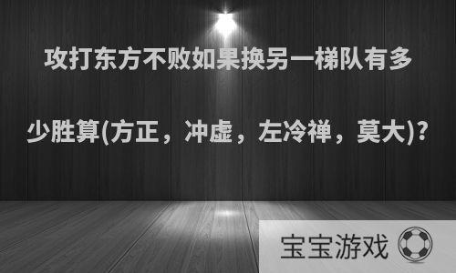 攻打东方不败如果换另一梯队有多少胜算(方正，冲虚，左冷禅，莫大)?