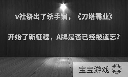 v社祭出了杀手锏，《刀塔霸业》开始了新征程，A牌是否已经被遗忘?