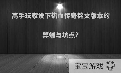 高手玩家说下热血传奇铭文版本的弊端与坑点?