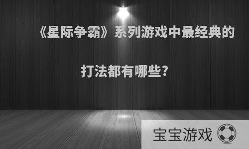 《星际争霸》系列游戏中最经典的打法都有哪些?