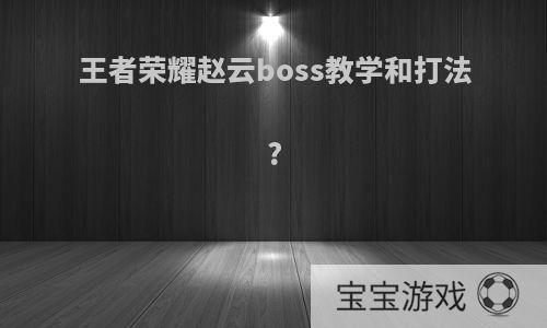 王者荣耀赵云boss教学和打法?