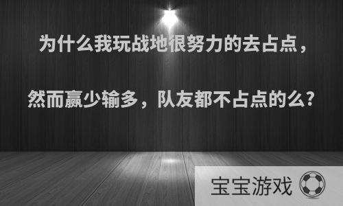 为什么我玩战地很努力的去占点，然而赢少输多，队友都不占点的么?