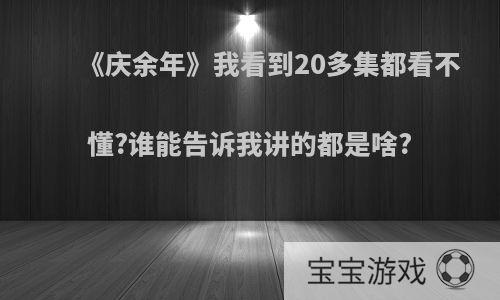 《庆余年》我看到20多集都看不懂?谁能告诉我讲的都是啥?