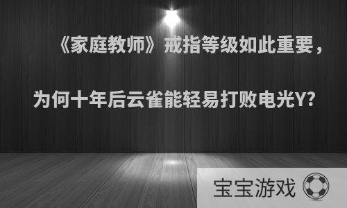 《家庭教师》戒指等级如此重要，为何十年后云雀能轻易打败电光Y?