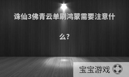 诛仙3佛青云单刷鸿蒙需要注意什么?